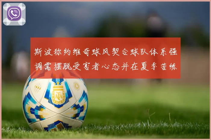 斯波称约维奇球风契合球队体系强调需摆脱受害者心态并在夏季苦练