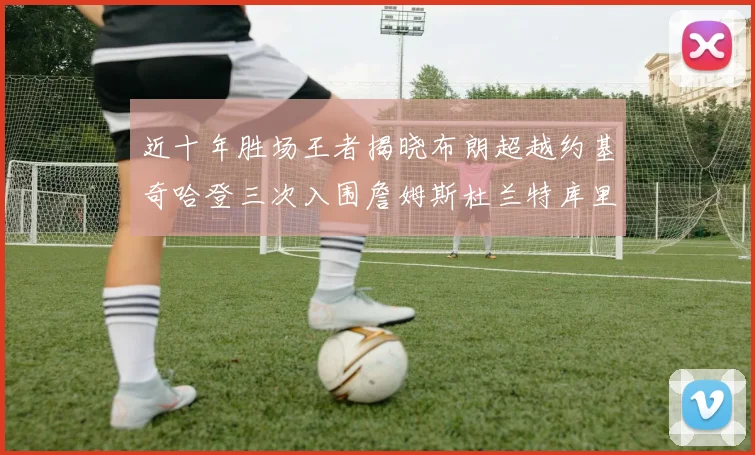 近十年胜场王者揭晓布朗超越约基奇哈登三次入围詹姆斯杜兰特库里未上榜