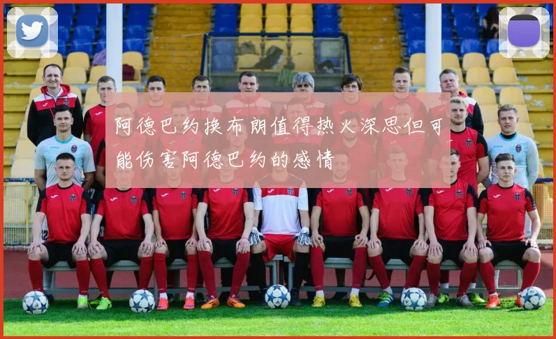 阿德巴约换布朗值得热火深思但可能伤害阿德巴约的感情