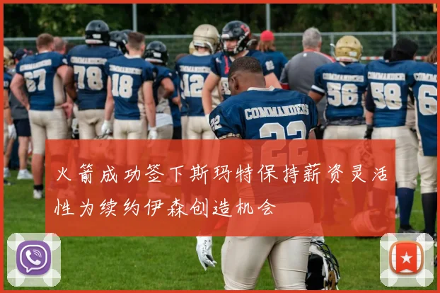 火箭成功签下斯玛特保持薪资灵活性为续约伊森创造机会