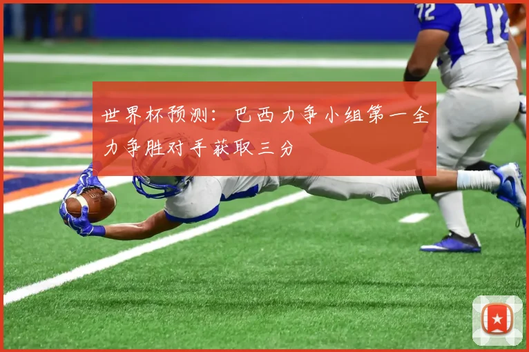 世界杯预测：巴西力争小组第一全力争胜对手获取三分