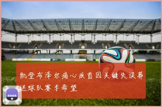 凯登布泽尔痛心疾首因关键失误葬送球队赛季希望