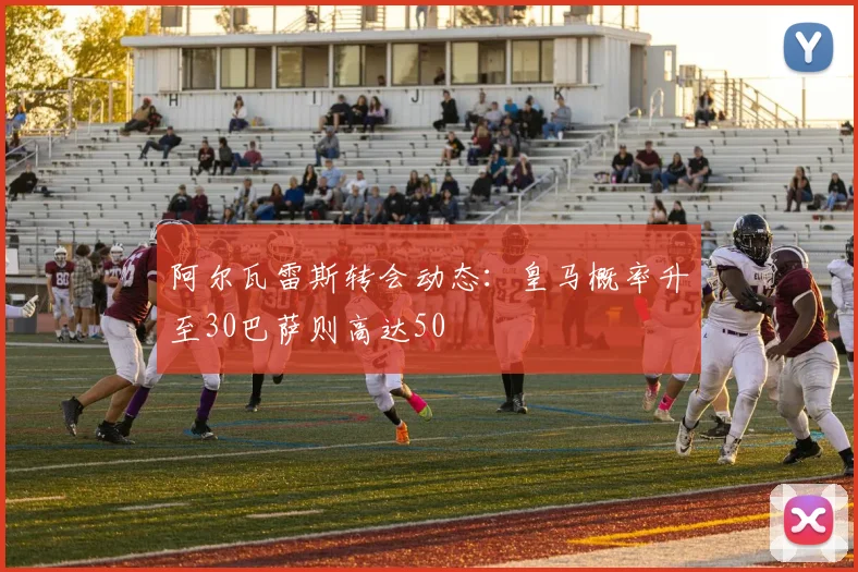 阿尔瓦雷斯转会动态：皇马概率升至30巴萨则高达50