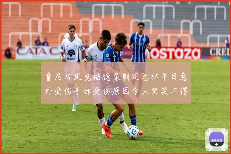 鲁尼与皮克福德录制足总杯节目意外受伤手部受伤原因令人哭笑不得