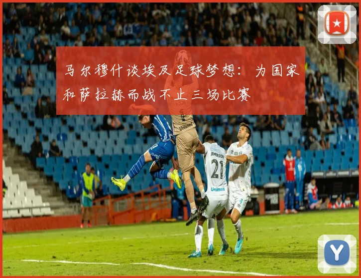 马尔穆什谈埃及足球梦想：为国家和萨拉赫而战不止三场比赛