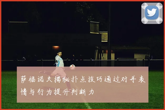 萨福诺夫揭秘扑点技巧通过对手表情与行为提升判断力