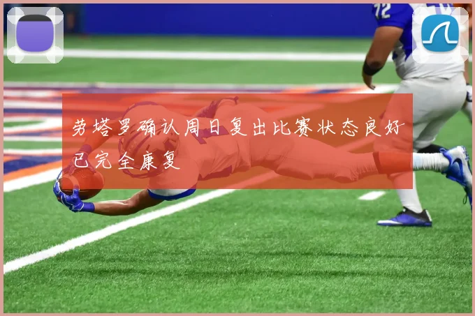劳塔罗确认周日复出比赛状态良好已完全康复