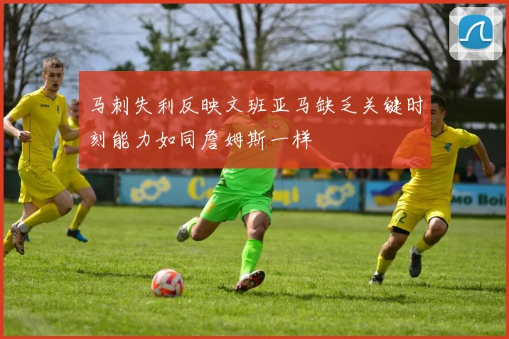 马刺失利反映文班亚马缺乏关键时刻能力如同詹姆斯一样